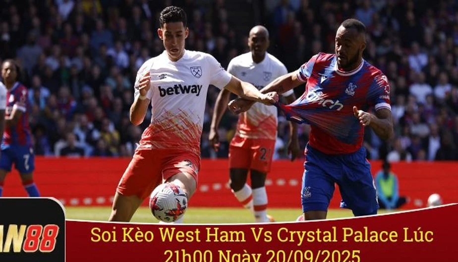 MAN88 Soi Kèo West Ham Vs Crystal Palace Lúc 21h00 Ngày 20/09